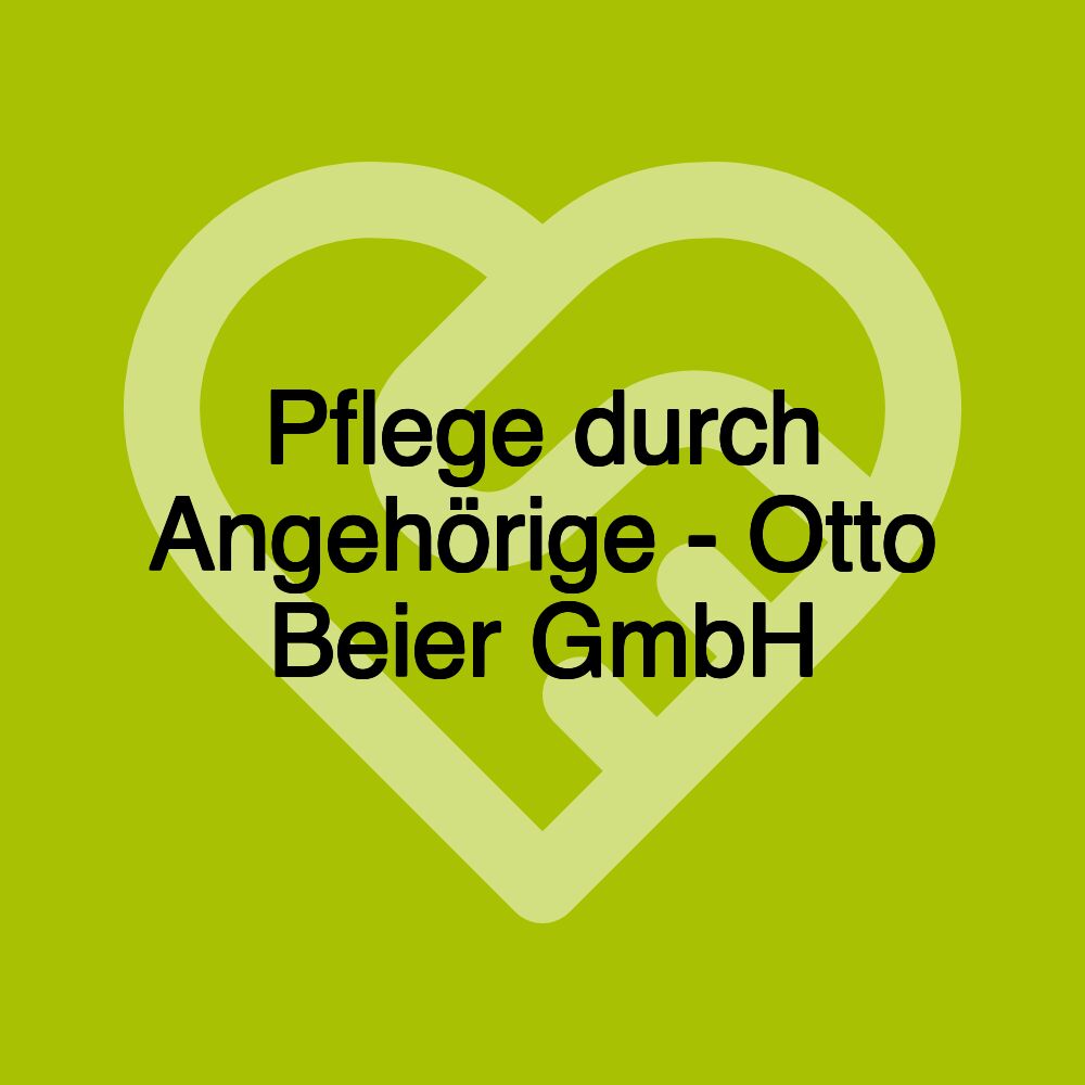 Pflege durch Angehörige - Otto Beier GmbH