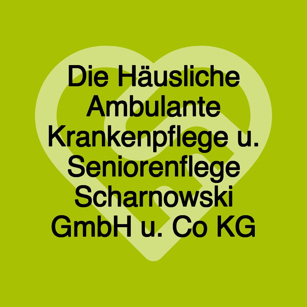 Die Häusliche Ambulante Krankenpflege u. Seniorenflege Scharnowski GmbH u. Co KG