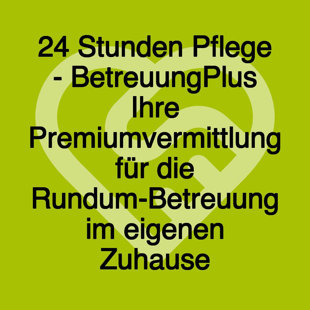 24 Stunden Pflege - BetreuungPlus Ihre Premiumvermittlung für die Rundum-Betreuung im eigenen Zuhause