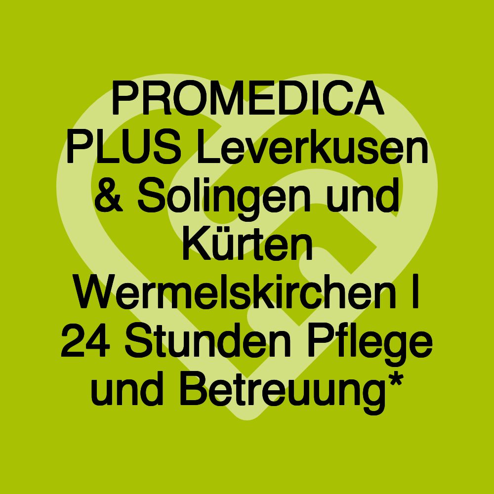 PROMEDICA PLUS Leverkusen & Solingen und Kürten Wermelskirchen | 24 Stunden Pflege und Betreuung*