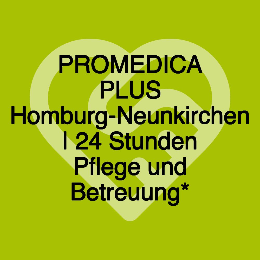 PROMEDICA PLUS Homburg-Neunkirchen | 24 Stunden Pflege und Betreuung*