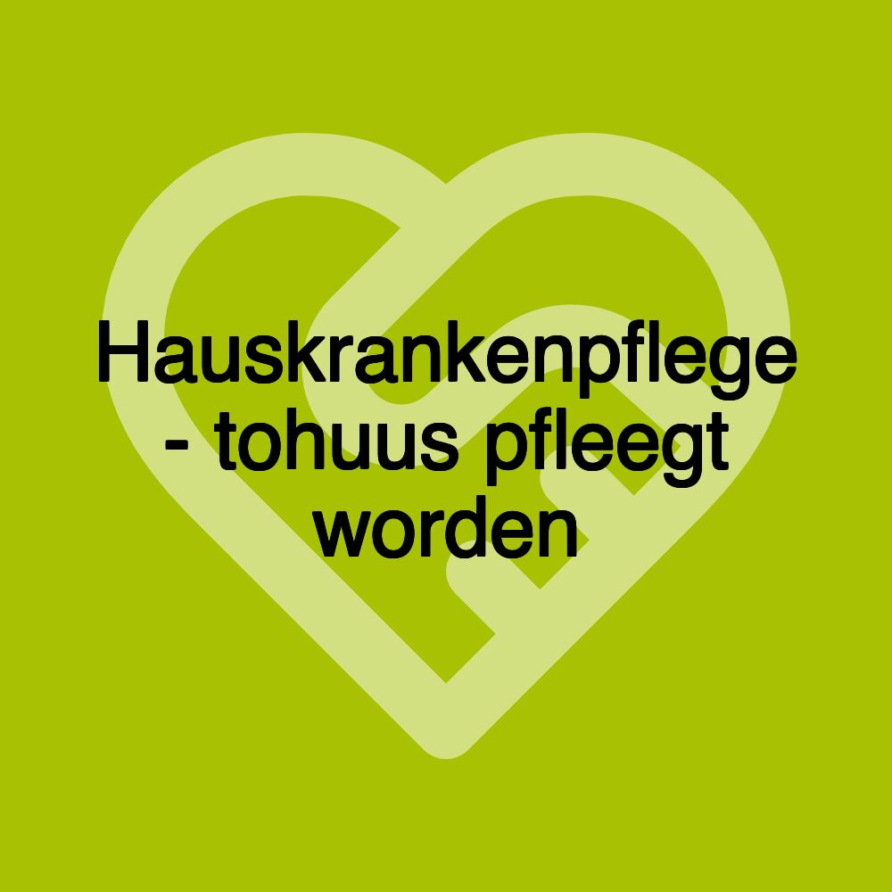 Hauskrankenpflege - tohuus pfleegt worden