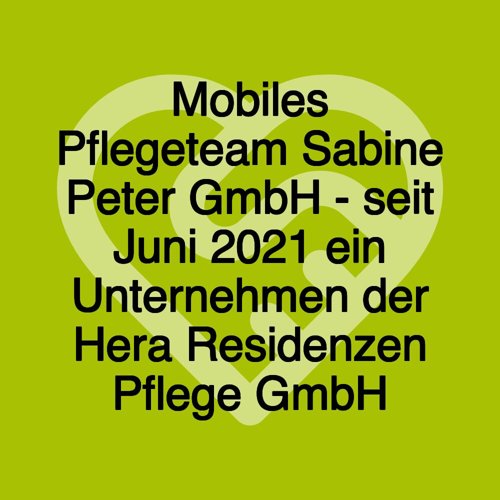 Mobiles Pflegeteam Sabine Peter GmbH - seit Juni 2021 ein Unternehmen der Hera Residenzen Pflege GmbH