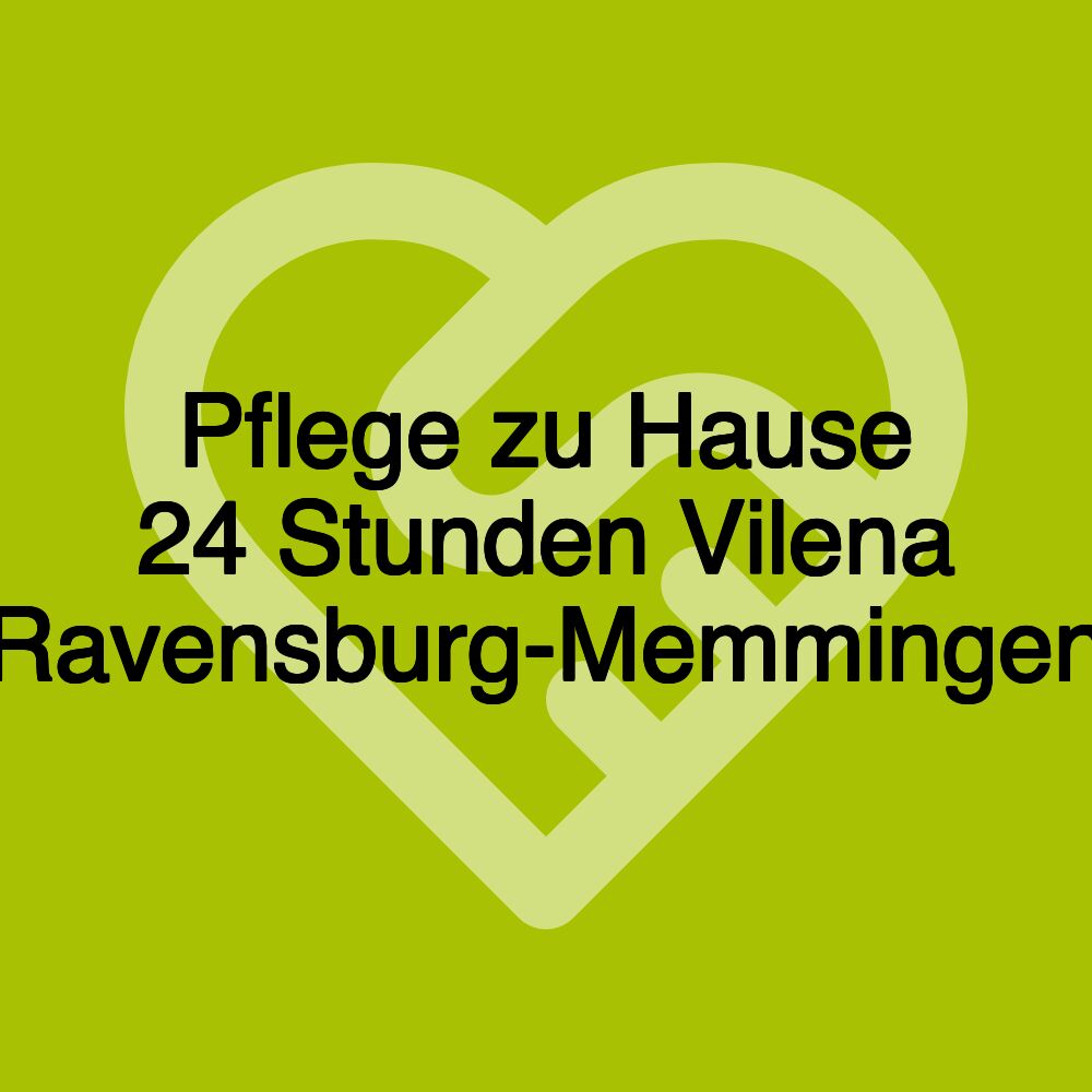 Pflege zu Hause 24 Stunden Vilena Ravensburg-Memmingen