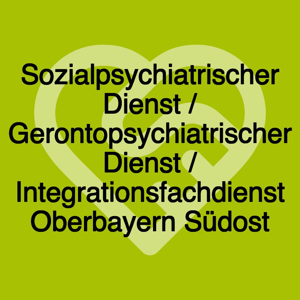 Sozialpsychiatrischer Dienst / Gerontopsychiatrischer Dienst / Integrationsfachdienst Oberbayern Südost