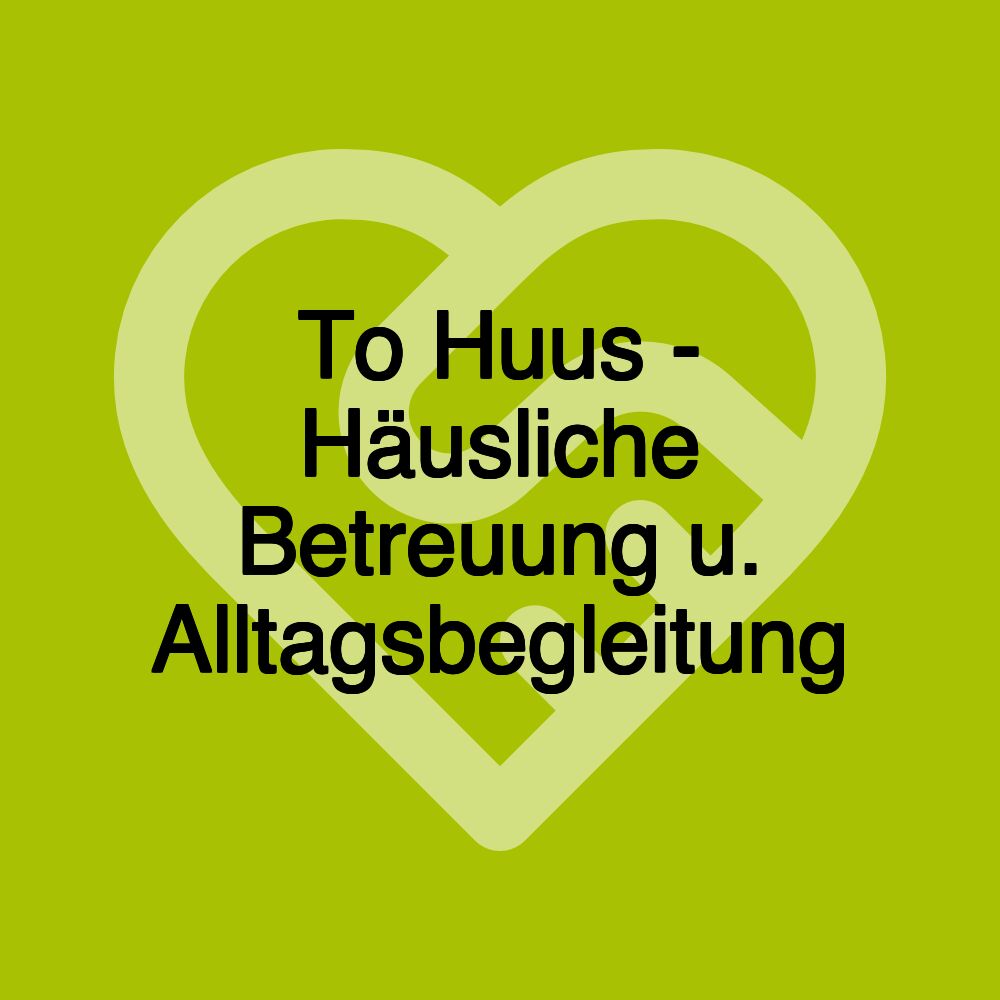 To Huus - Häusliche Betreuung u. Alltagsbegleitung