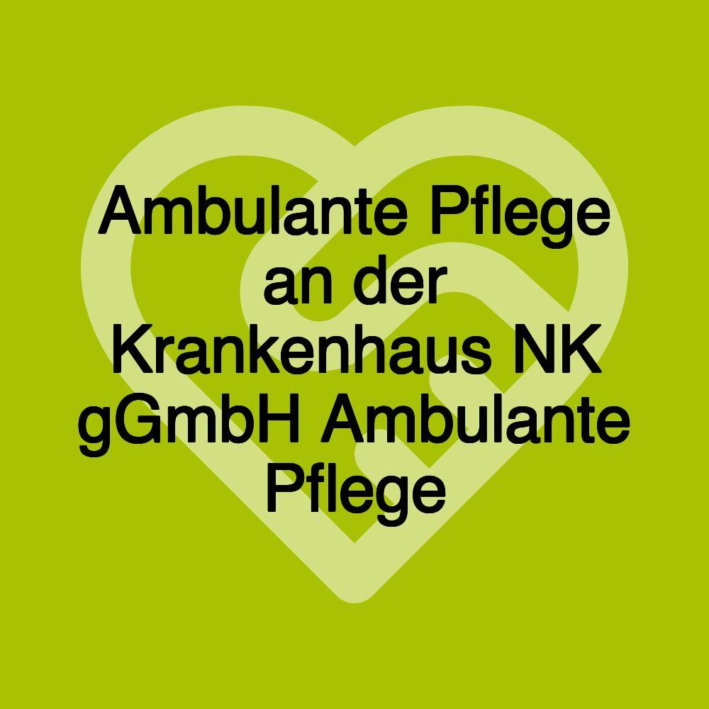 Ambulante Pflege an der Krankenhaus NK gGmbH Ambulante Pflege