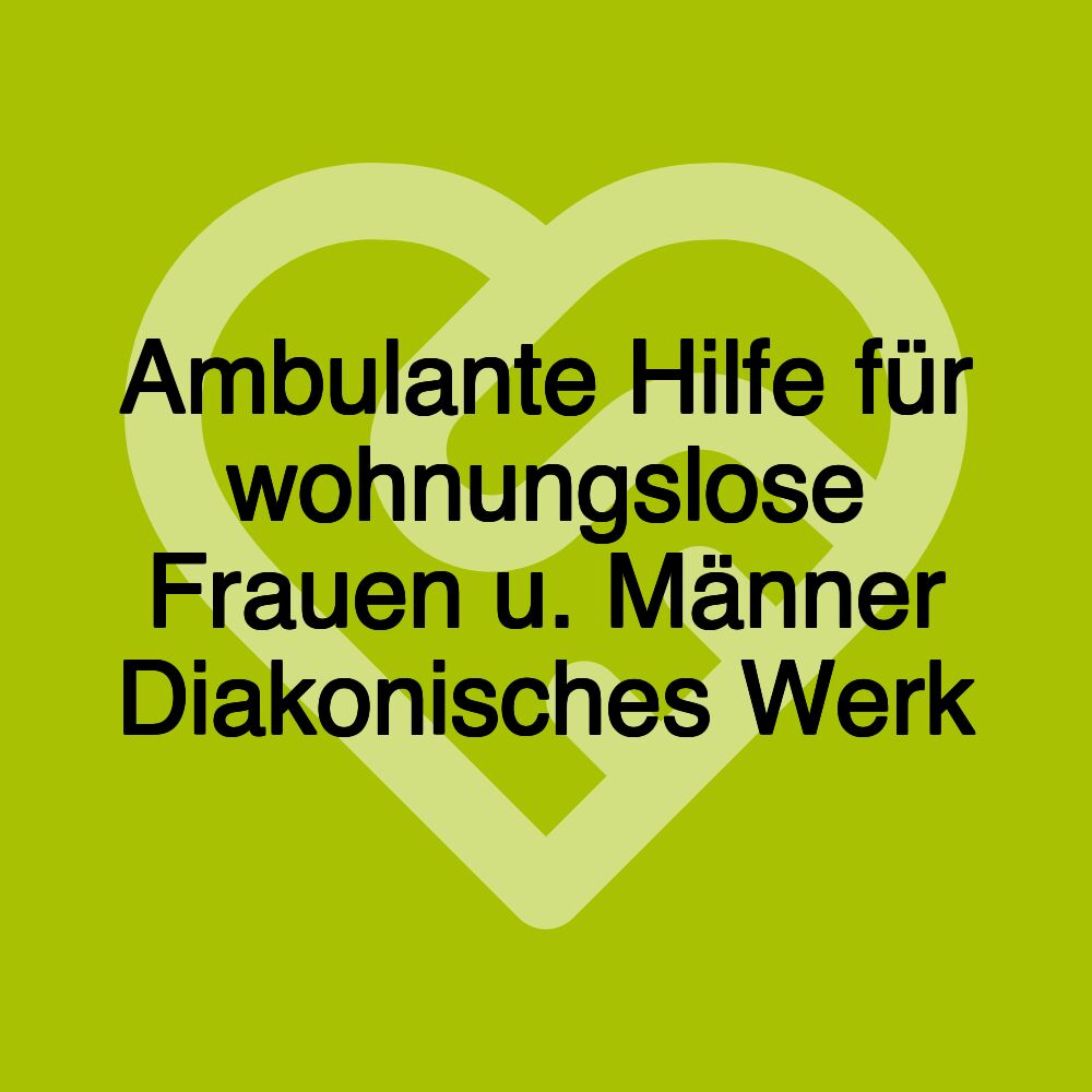 Ambulante Hilfe für wohnungslose Frauen u. Männer Diakonisches Werk