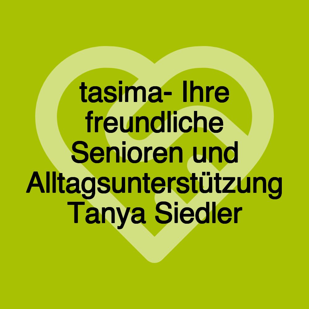 tasima- Ihre freundliche Senioren und Alltagsunterstützung Tanya Siedler