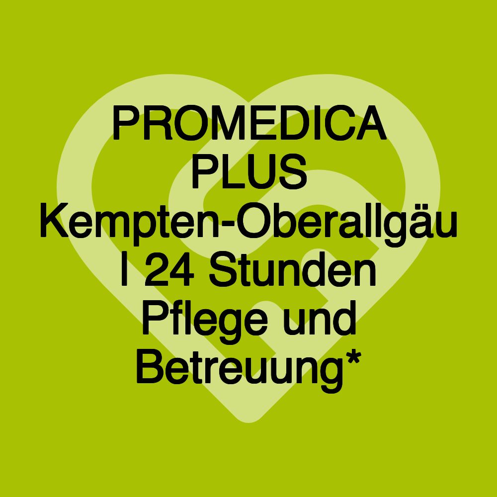 PROMEDICA PLUS Kempten-Oberallgäu | 24 Stunden Pflege und Betreuung*