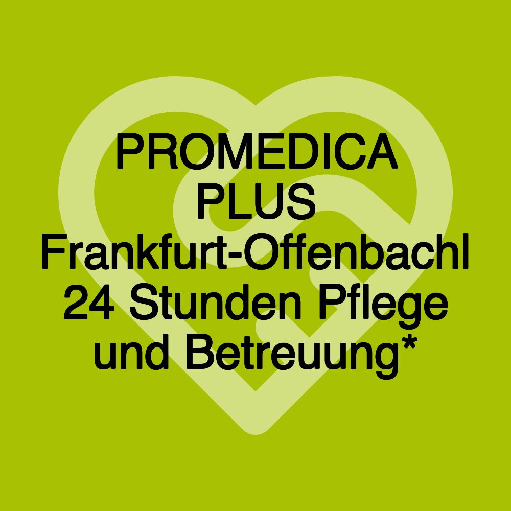 PROMEDICA PLUS Frankfurt-Offenbach| 24 Stunden Pflege und Betreuung*