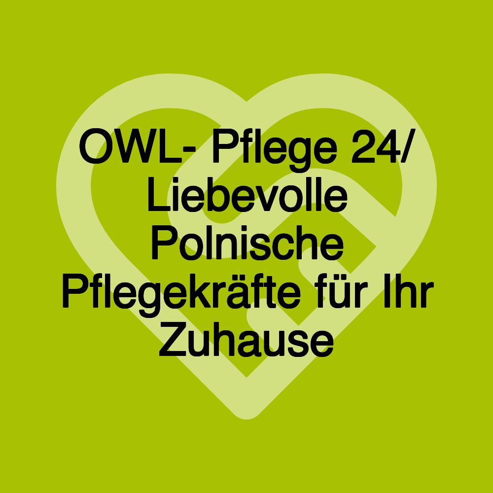 OWL- Pflege 24/ Liebevolle Polnische Pflegekräfte für Ihr Zuhause