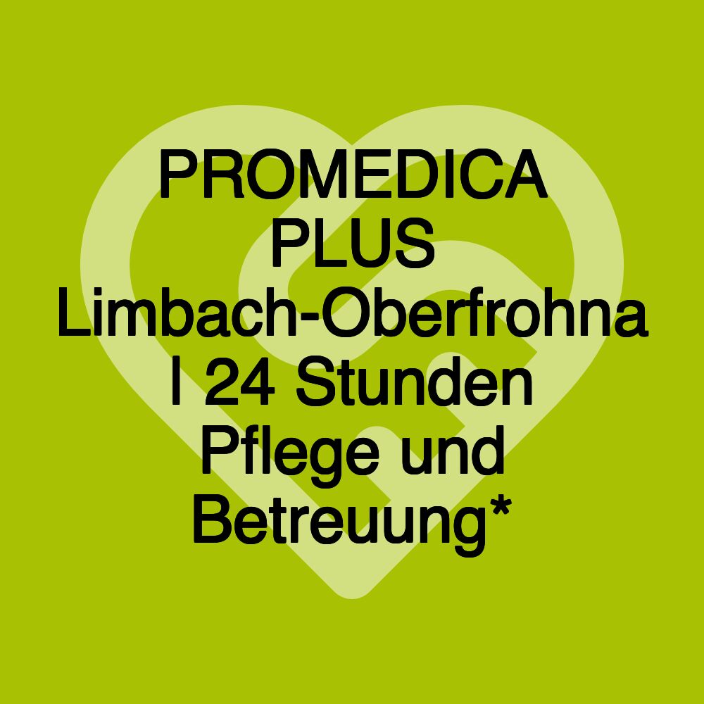 PROMEDICA PLUS Limbach-Oberfrohna | 24 Stunden Pflege und Betreuung*