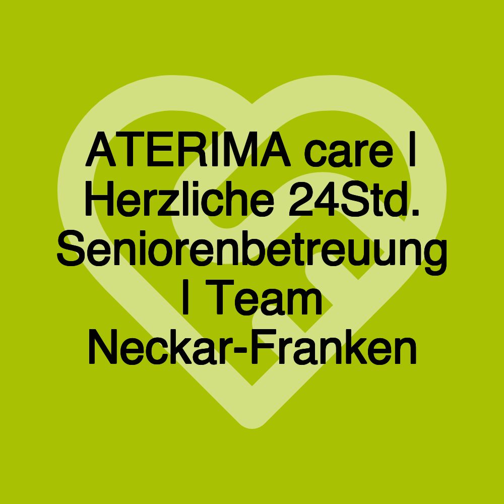 ATERIMA care | Herzliche 24Std. Seniorenbetreuung | Team Neckar-Franken