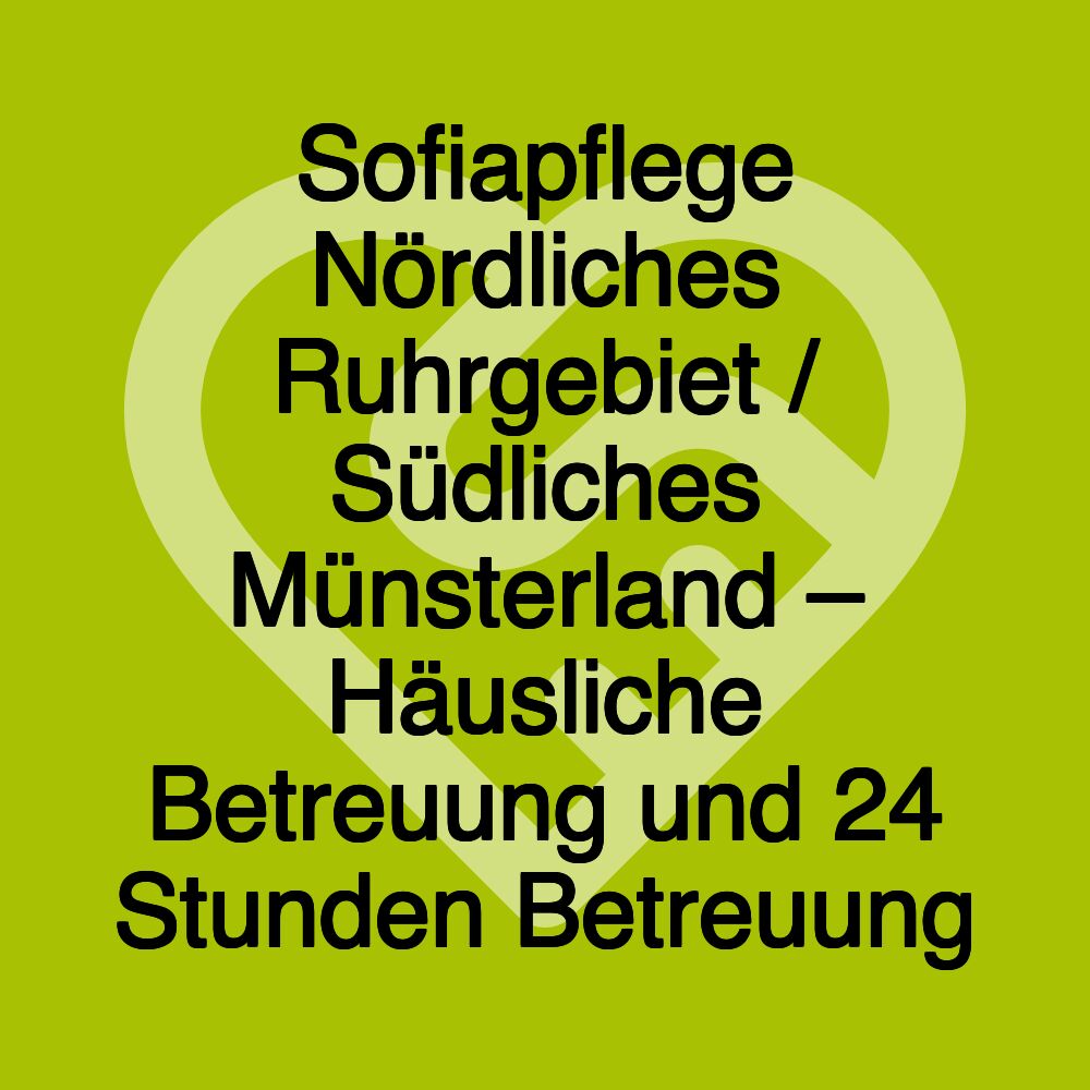 Sofiapflege Nördliches Ruhrgebiet / Südliches Münsterland – Häusliche Betreuung und 24 Stunden Betreuung