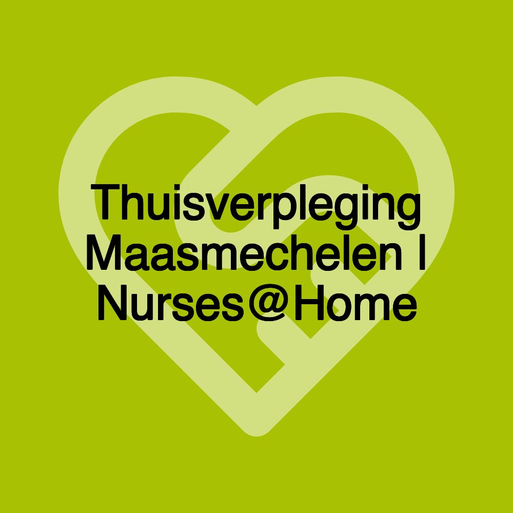 Thuisverpleging Maasmechelen | Nurses@Home