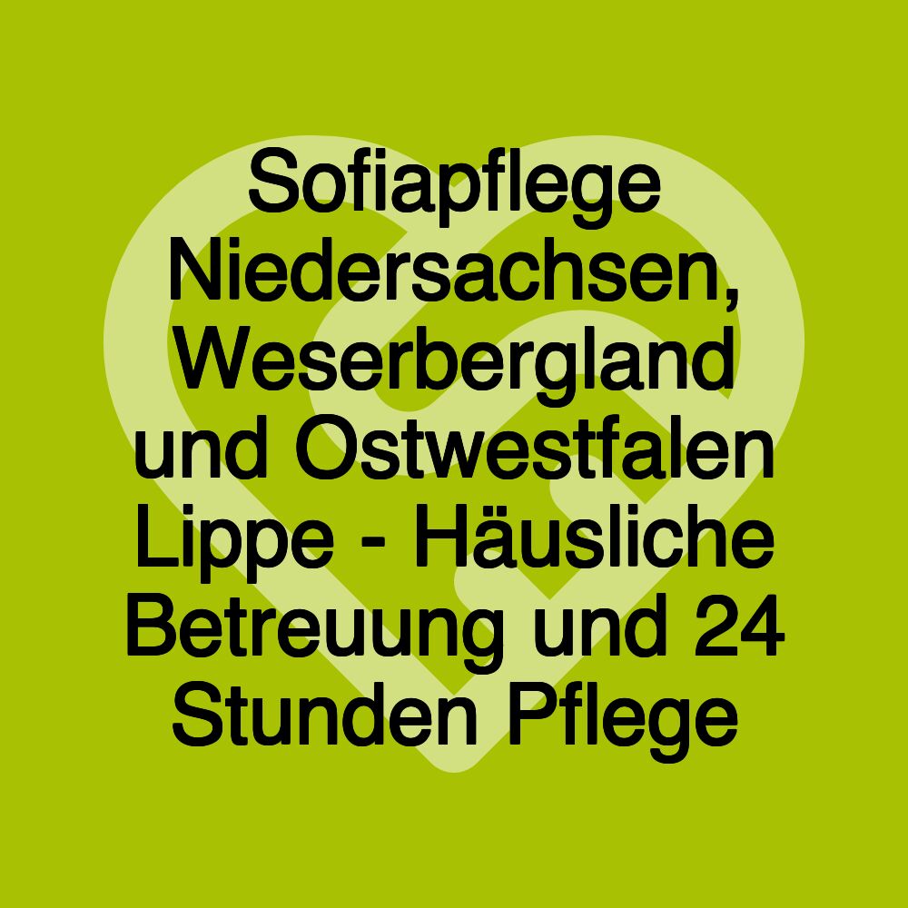 Sofiapflege Niedersachsen, Weserbergland und Ostwestfalen Lippe - Häusliche Betreuung und 24 Stunden Pflege