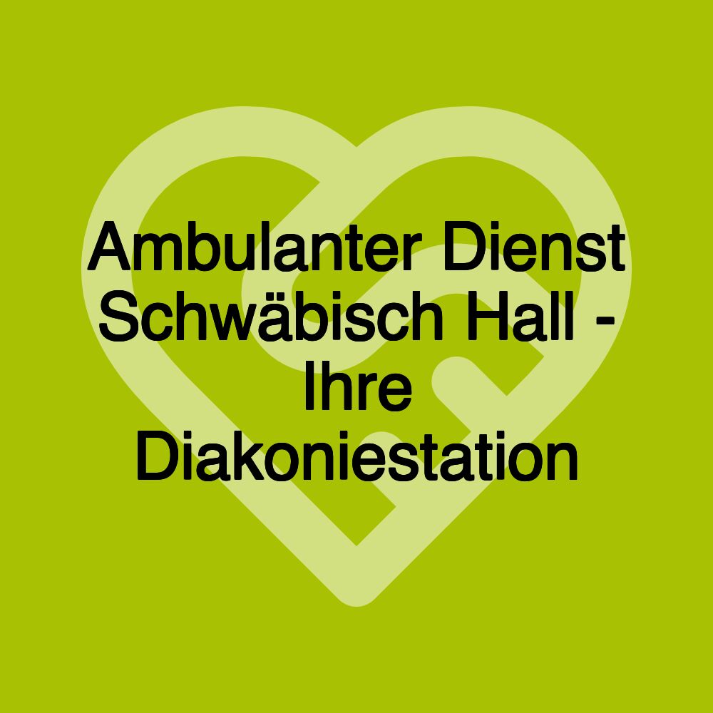 Ambulanter Dienst Schwäbisch Hall - Ihre Diakoniestation