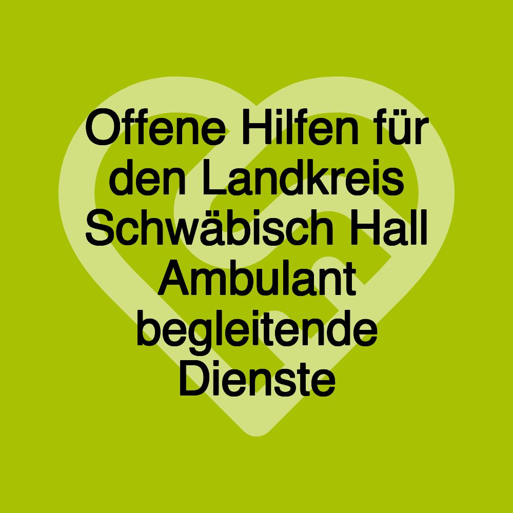 Offene Hilfen für den Landkreis Schwäbisch Hall Ambulant begleitende Dienste