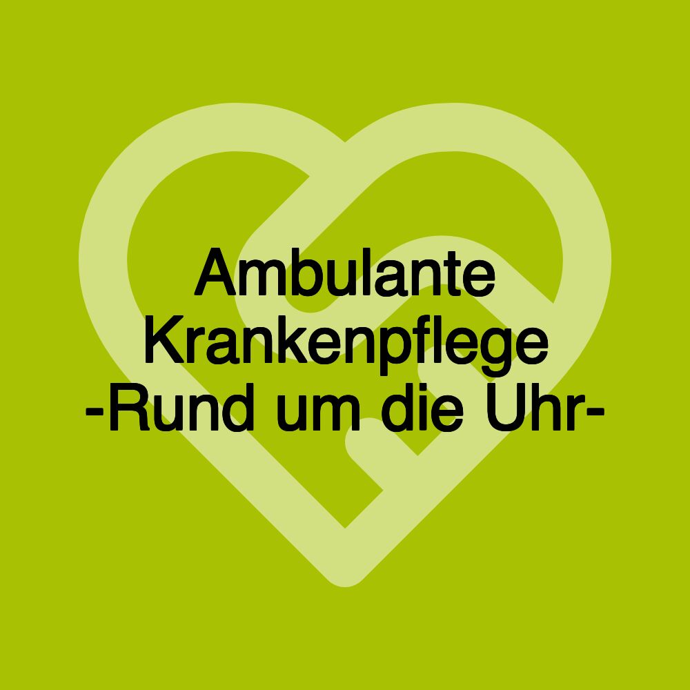 Ambulante Krankenpflege -Rund um die Uhr-