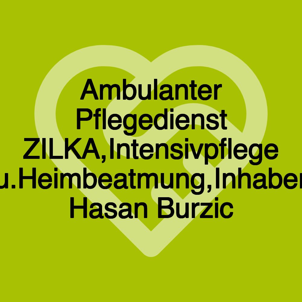 Ambulanter Pflegedienst ZILKA,Intensivpflege u.Heimbeatmung,Inhaber Hasan Burzic