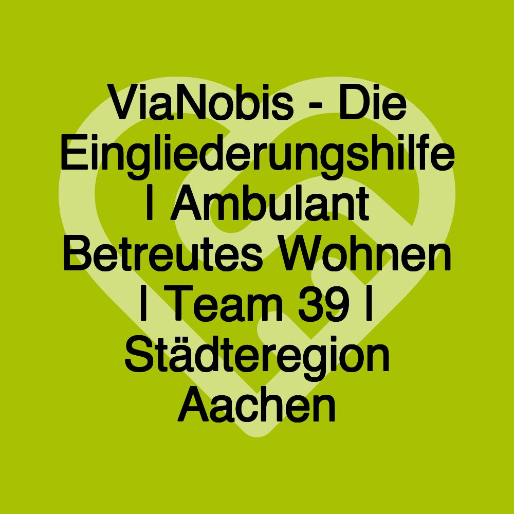 ViaNobis - Die Eingliederungshilfe | Ambulant Betreutes Wohnen | Team 39 | Städteregion Aachen