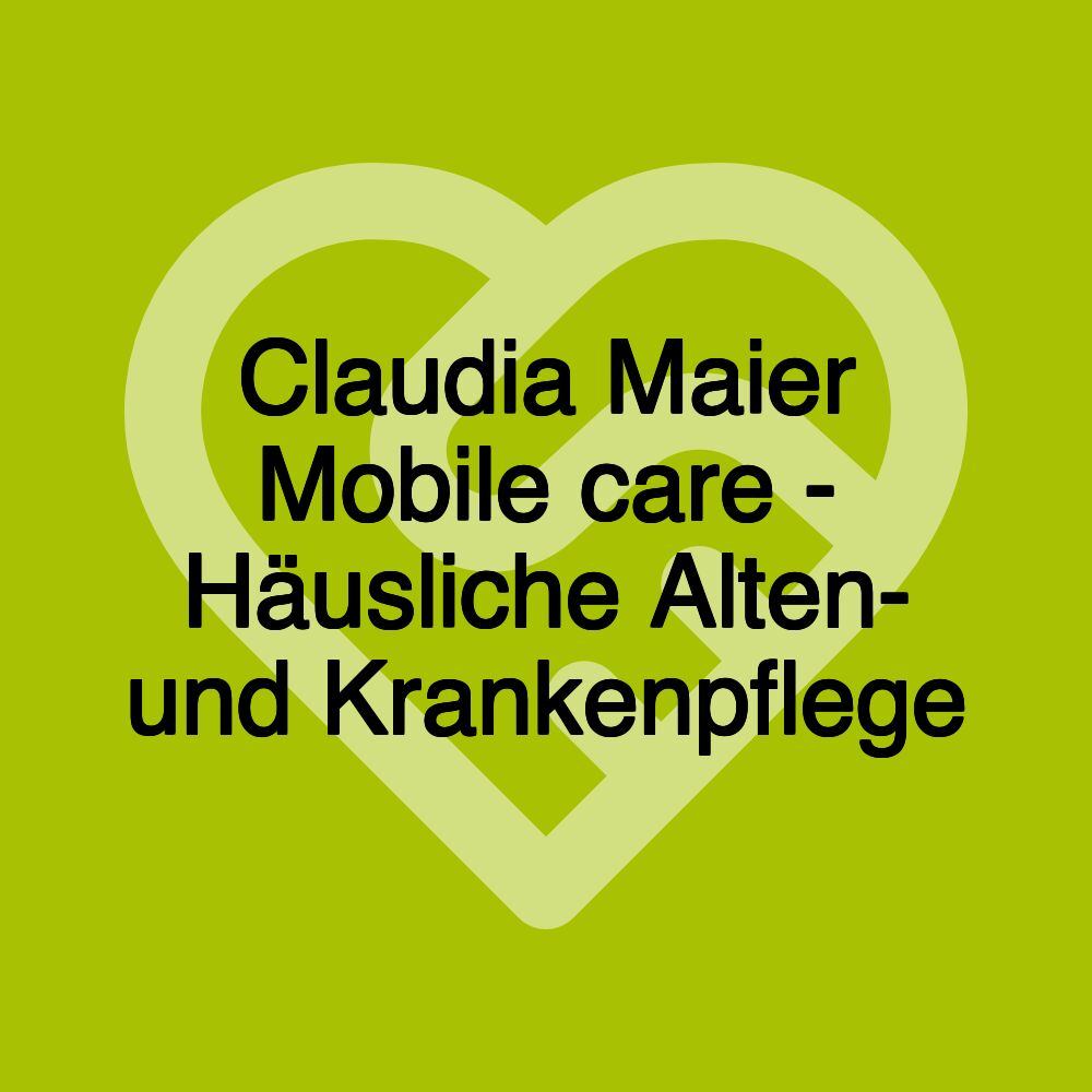 Claudia Maier Mobile care - Häusliche Alten- und Krankenpflege