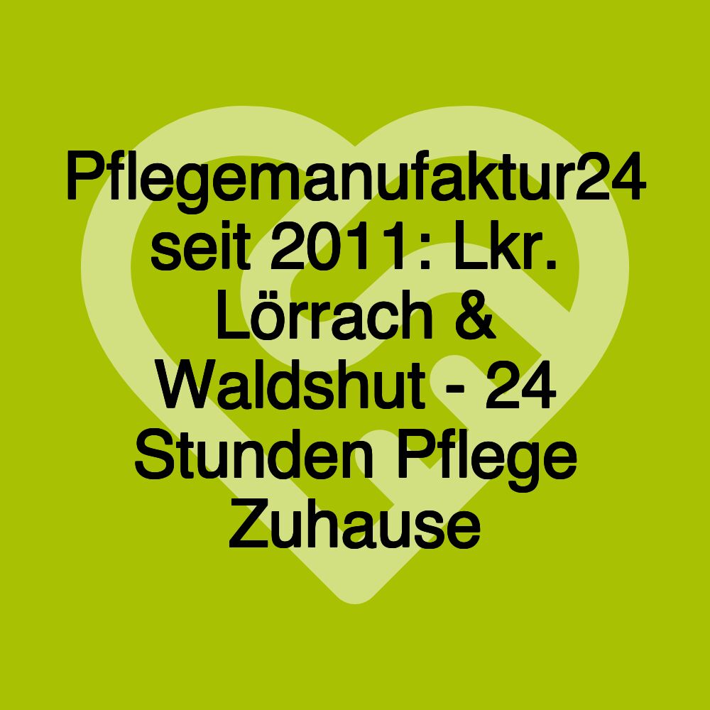 Pflegemanufaktur24 seit 2011: Lkr. Lörrach & Waldshut - 24 Stunden Pflege Zuhause