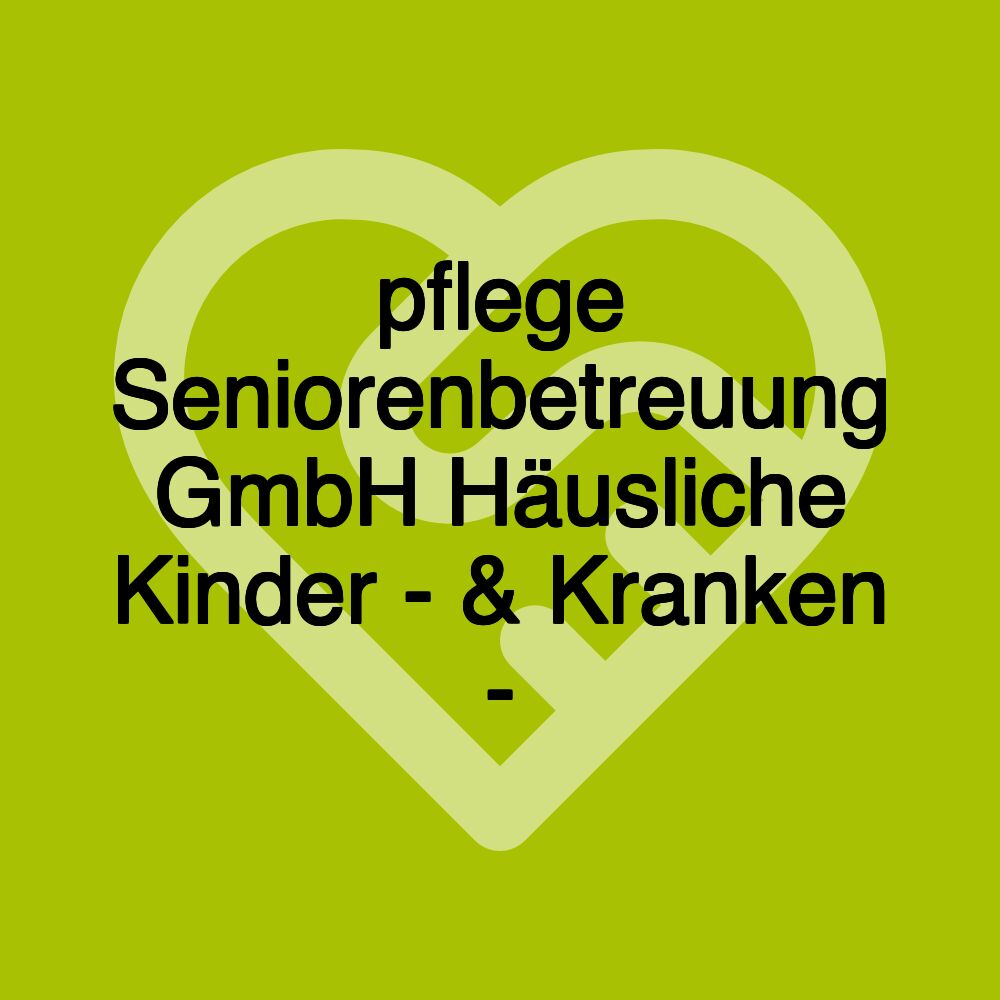 pflege Seniorenbetreuung GmbH Häusliche Kinder - & Kranken -