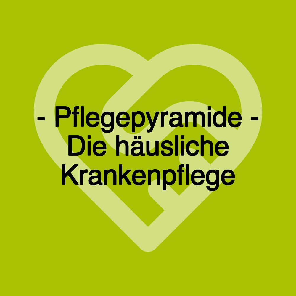 - Pflegepyramide - Die häusliche Krankenpflege