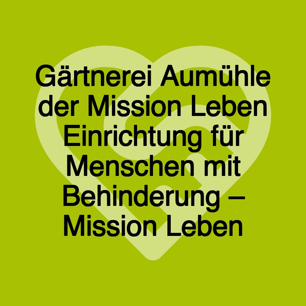 Gärtnerei Aumühle der Mission Leben Einrichtung für Menschen mit Behinderung – Mission Leben