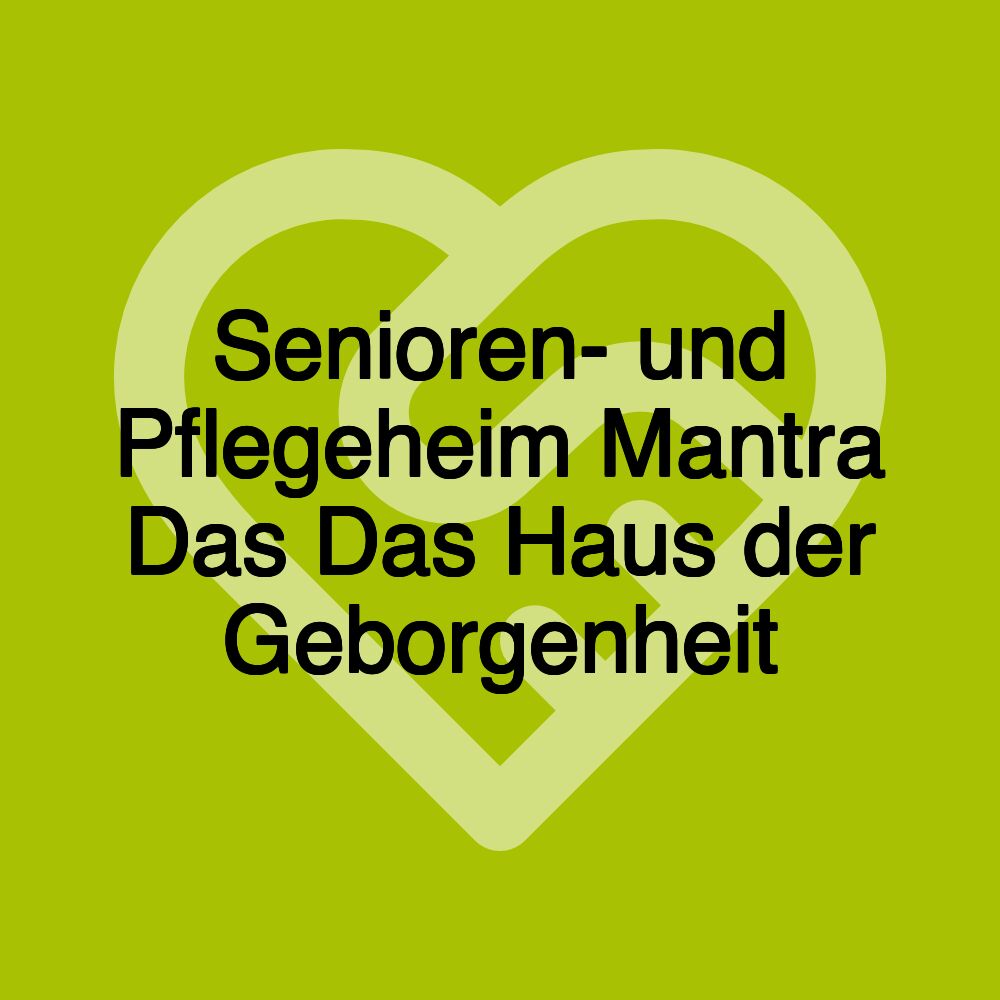 Senioren- und Pflegeheim Mantra Das Das Haus der Geborgenheit