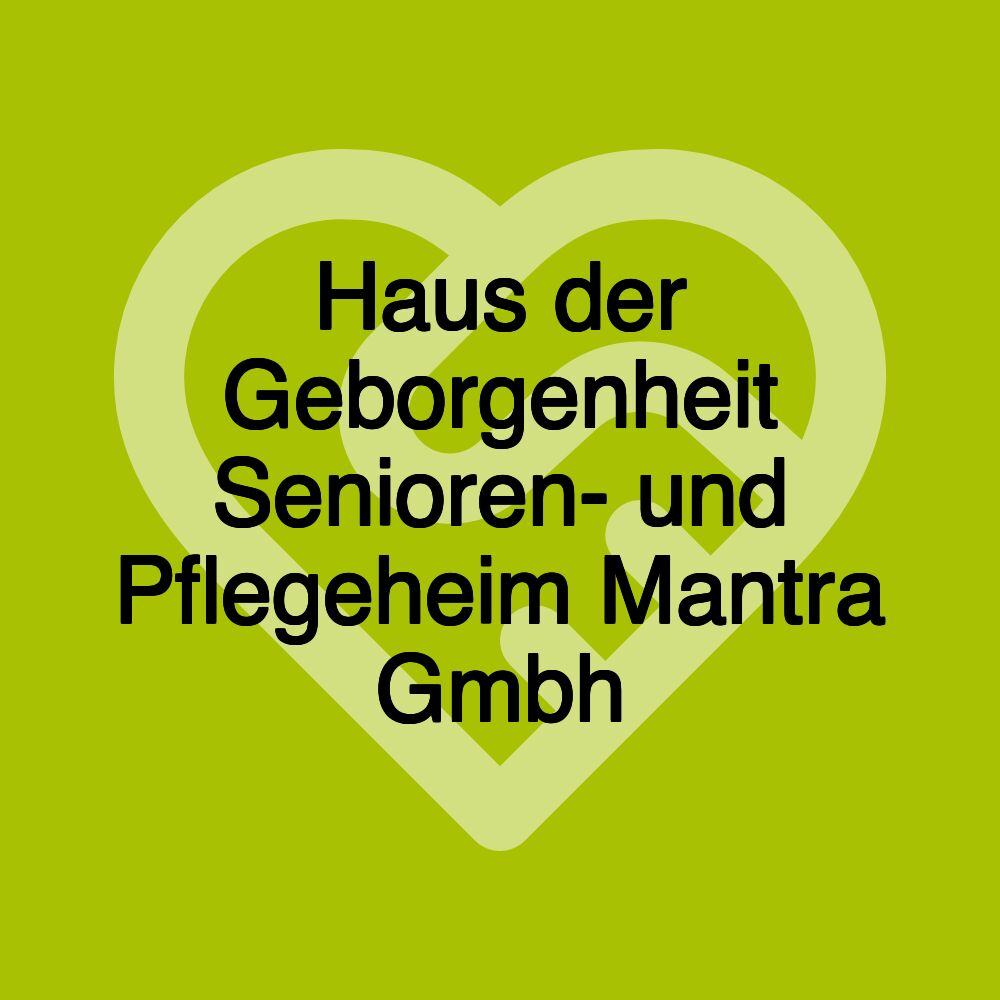 Haus der Geborgenheit Senioren- und Pflegeheim Mantra Gmbh