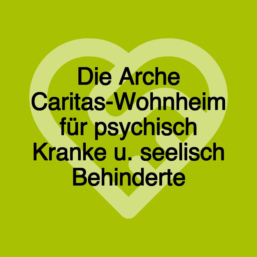 Die Arche Caritas-Wohnheim für psychisch Kranke u. seelisch Behinderte