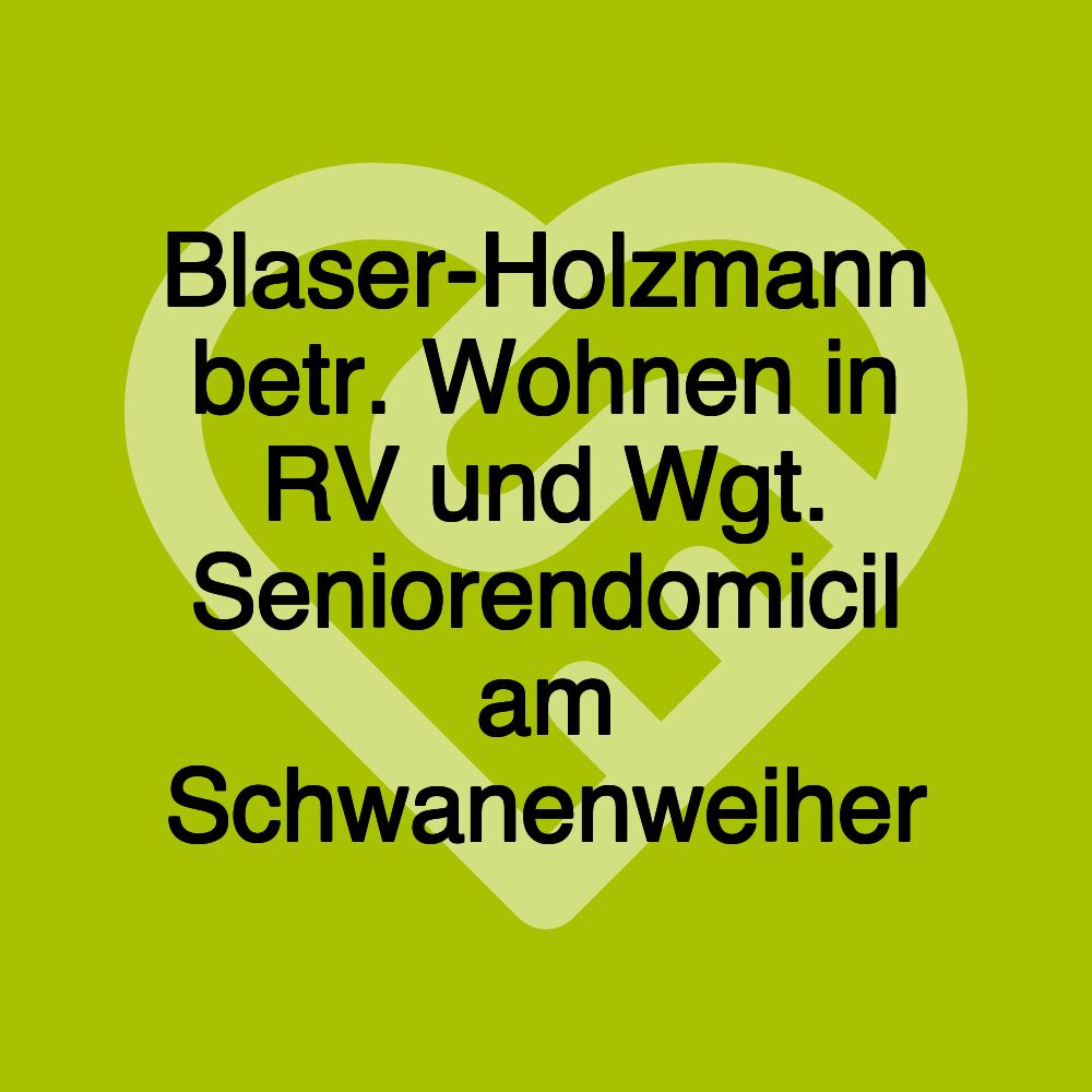 Blaser-Holzmann betr. Wohnen in RV und Wgt. Seniorendomicil am Schwanenweiher