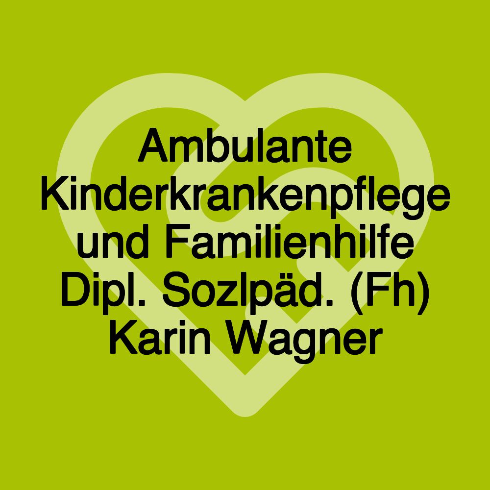 Ambulante Kinderkrankenpflege und Familienhilfe Dipl. Sozlpäd. (Fh) Karin Wagner