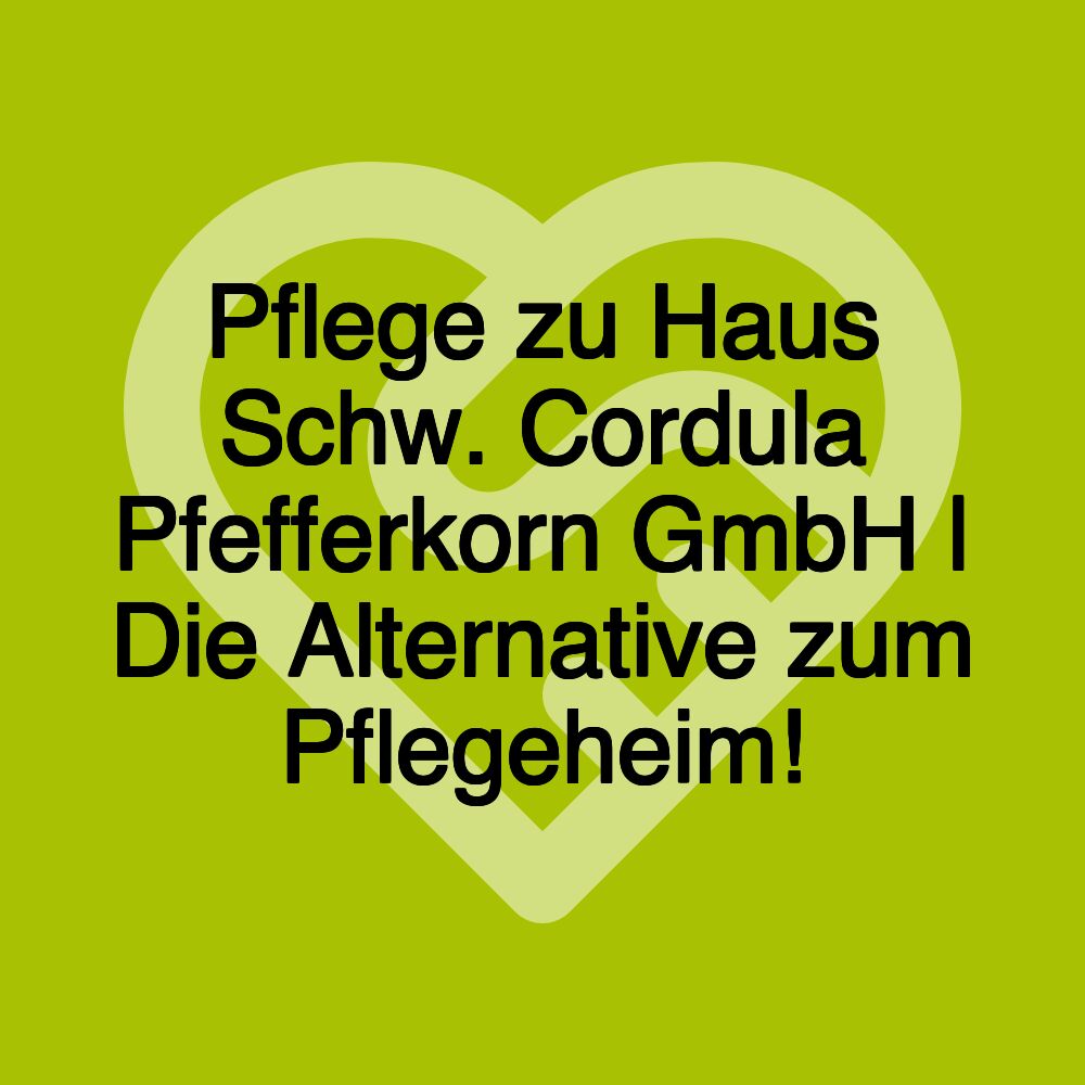 Pflege zu Haus Schw. Cordula Pfefferkorn GmbH | Die Alternative zum Pflegeheim!