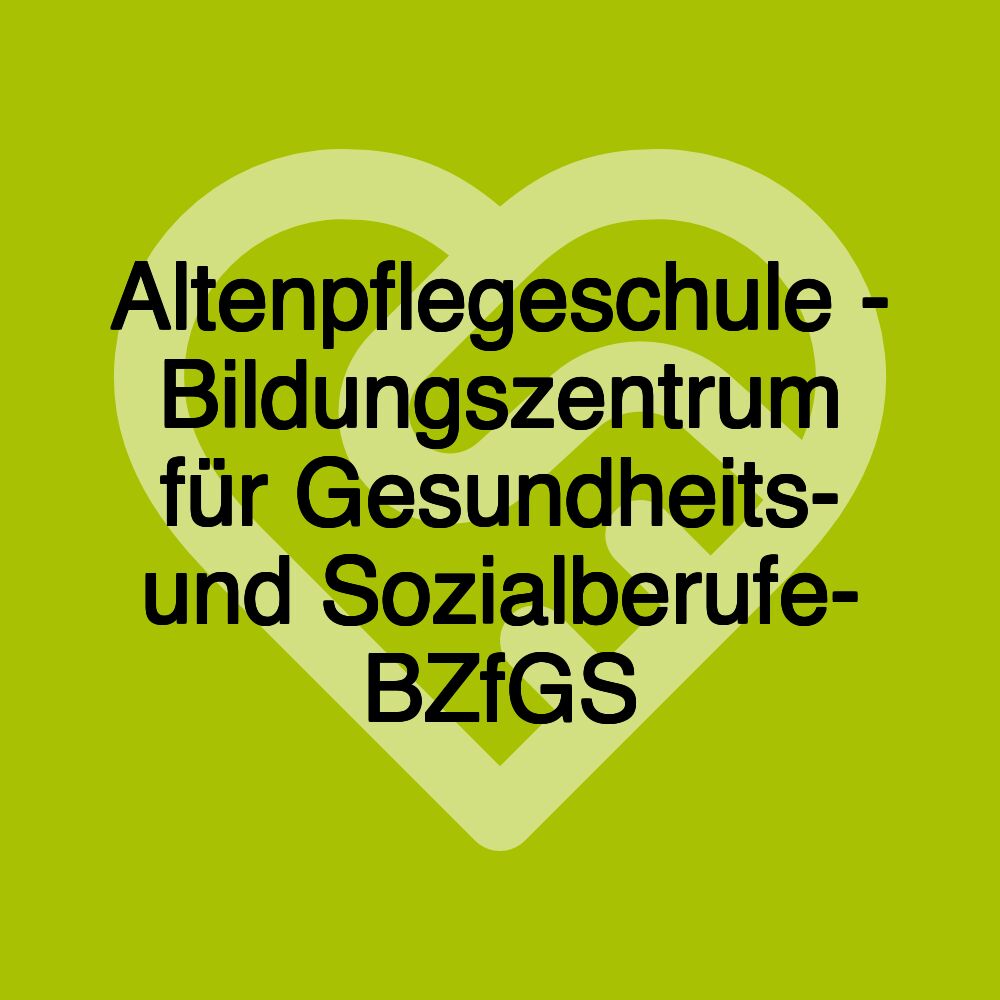 Altenpflegeschule - Bildungszentrum für Gesundheits- und Sozialberufe- BZfGS