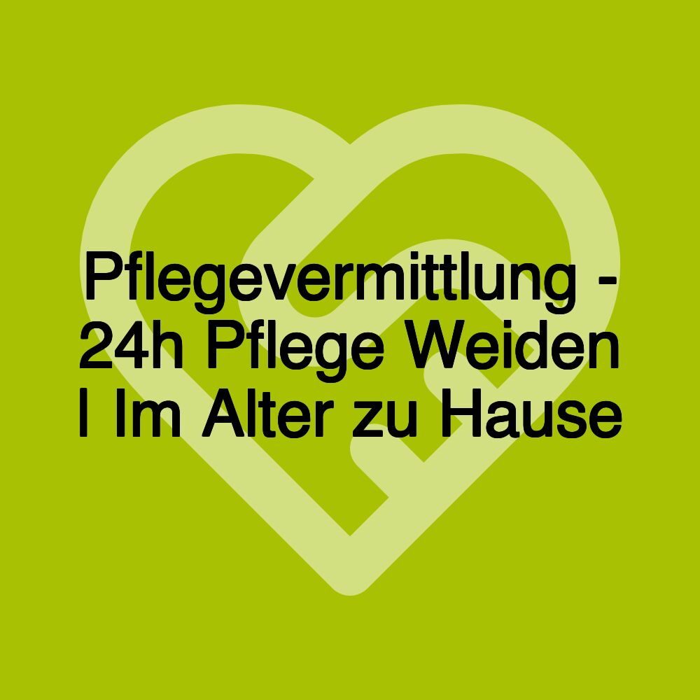 Pflegevermittlung - 24h Pflege Weiden | Im Alter zu Hause