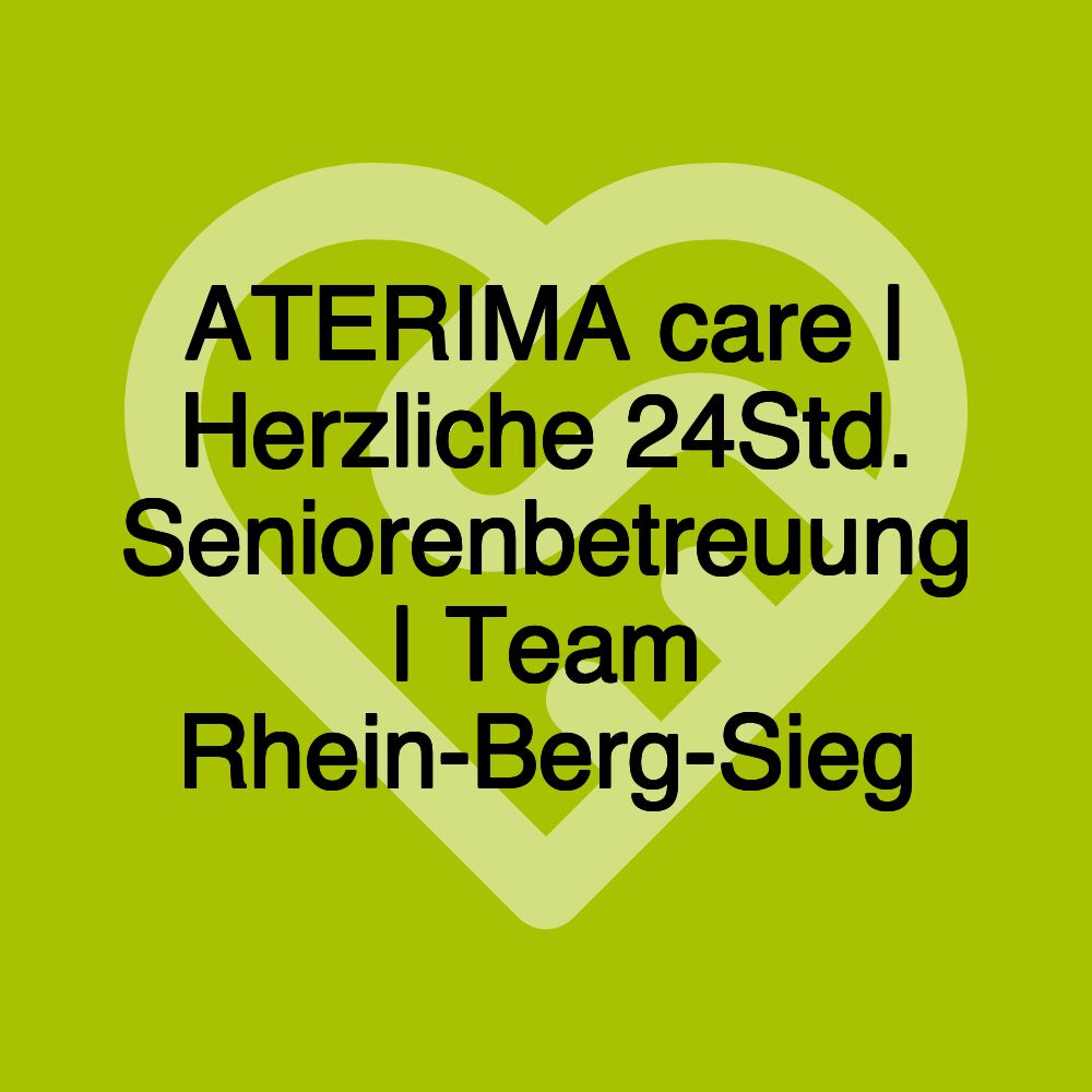 ATERIMA care | Herzliche 24Std. Seniorenbetreuung | Team Rhein-Berg-Sieg