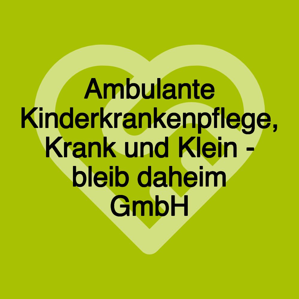 Ambulante Kinderkrankenpflege, Krank und Klein - bleib daheim GmbH