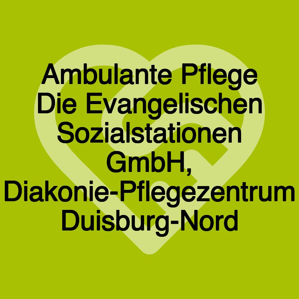 Ambulante Pflege Die Evangelischen Sozialstationen GmbH, Diakonie-Pflegezentrum Duisburg-Nord