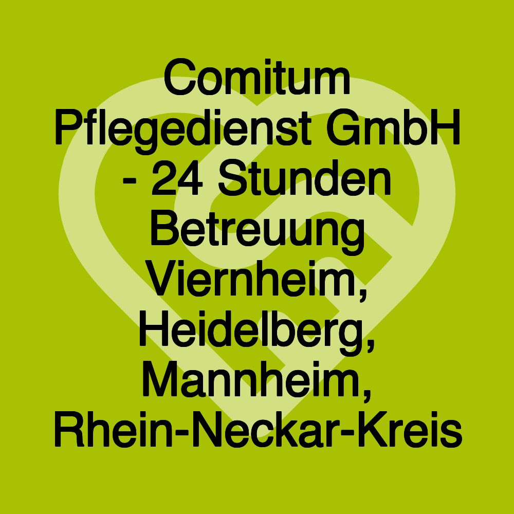 Comitum Pflegedienst GmbH - 24 Stunden Betreuung Viernheim, Heidelberg, Mannheim, Rhein-Neckar-Kreis