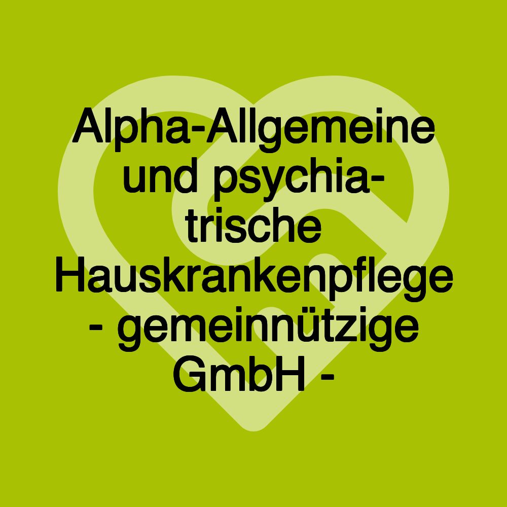Alpha-Allgemeine und psychia- trische Hauskrankenpflege - gemeinnützige GmbH -