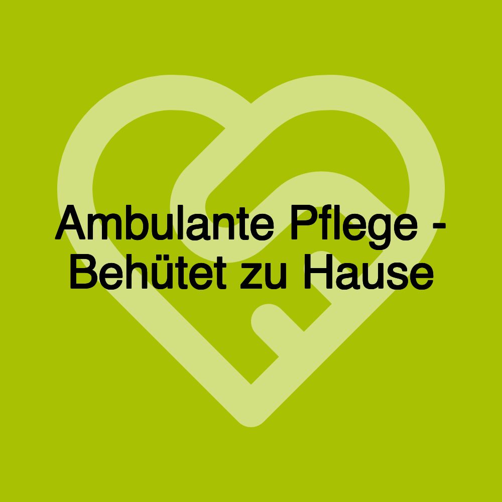 Ambulante Pflege - Behütet zu Hause