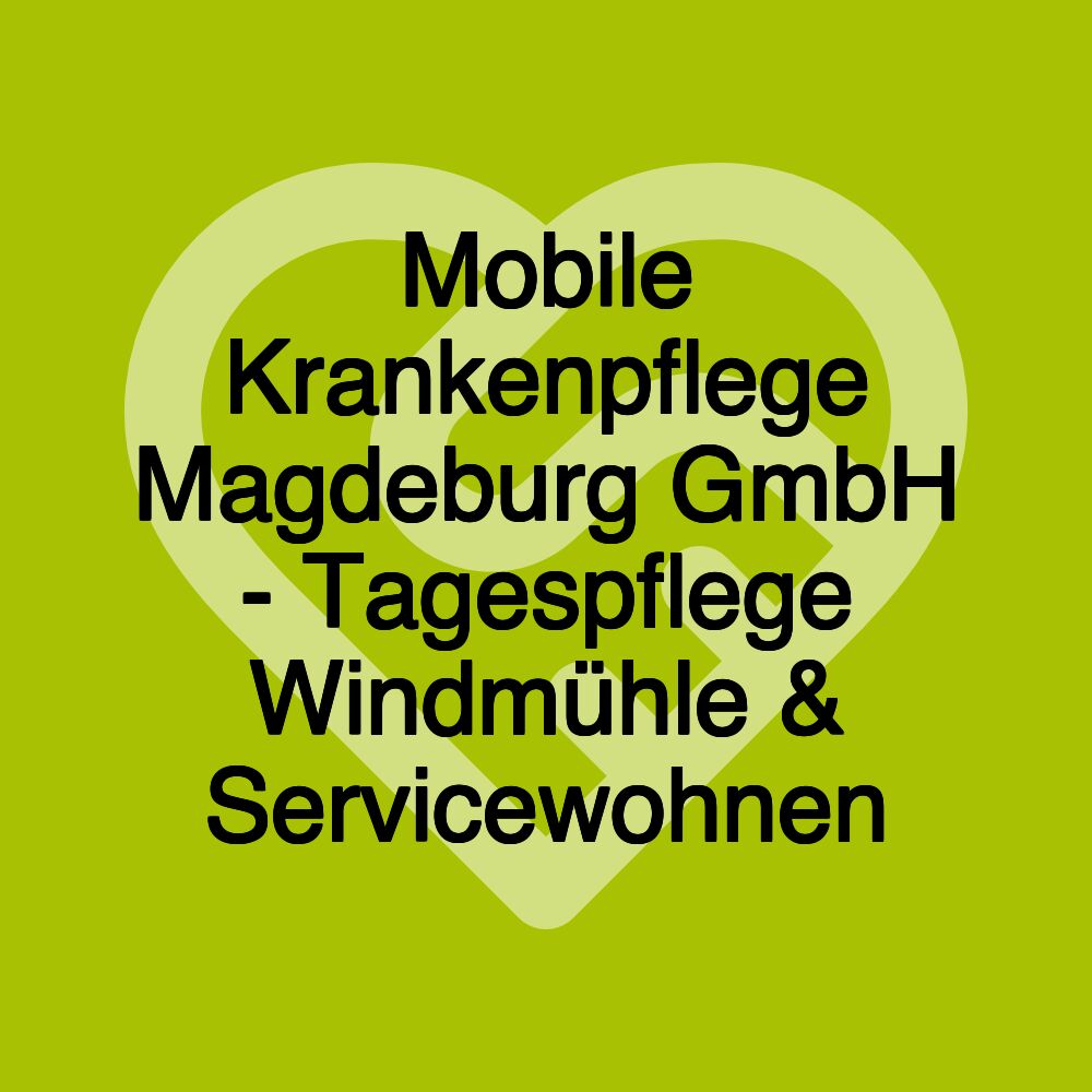 Mobile Krankenpflege Magdeburg GmbH - Tagespflege Windmühle & Servicewohnen