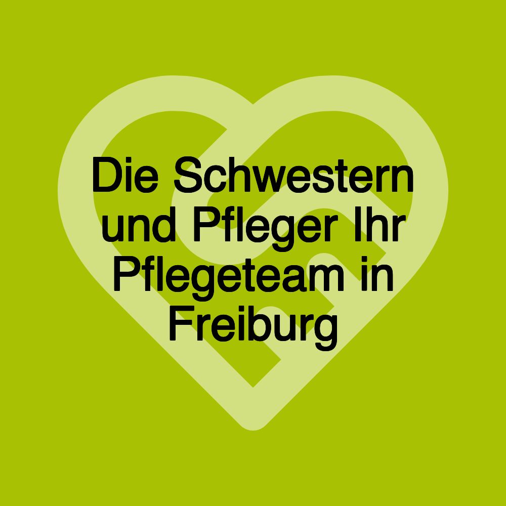 Die Schwestern und Pfleger Ihr Pflegeteam in Freiburg