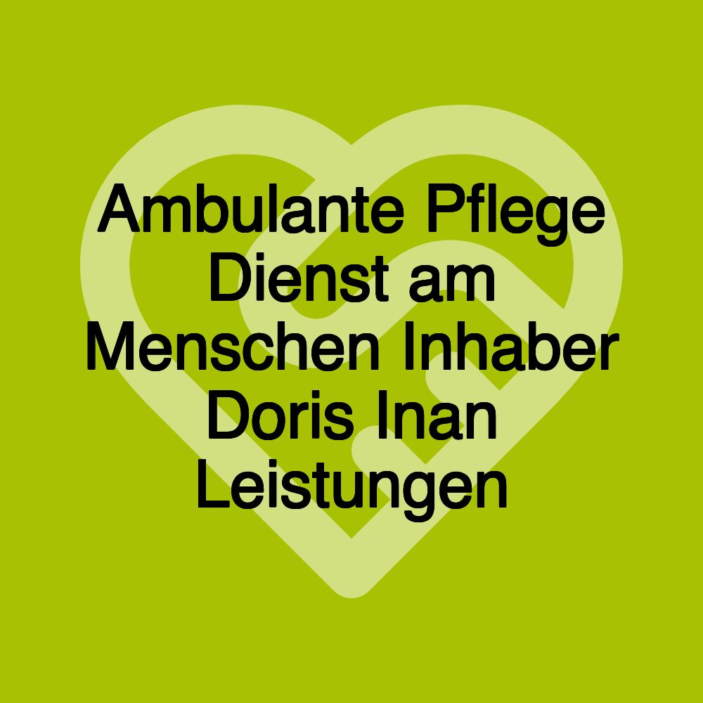 Ambulante Pflege Dienst am Menschen Inhaber Doris Inan Leistungen