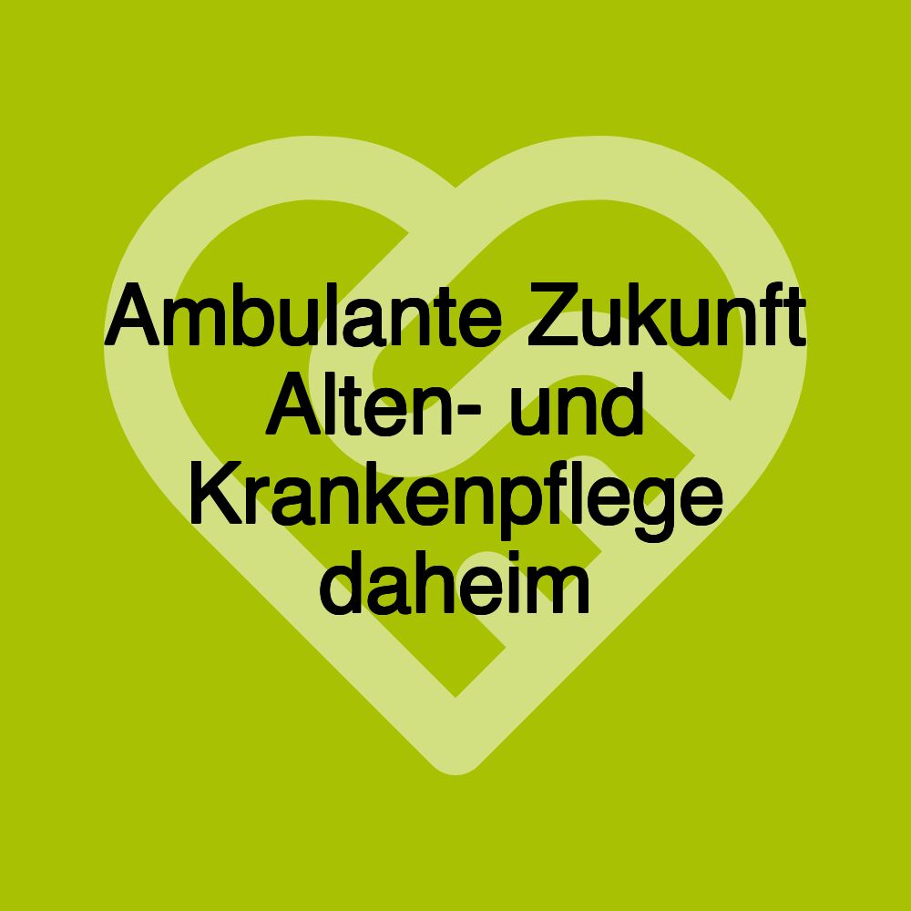 Ambulante Zukunft Alten- und Krankenpflege daheim