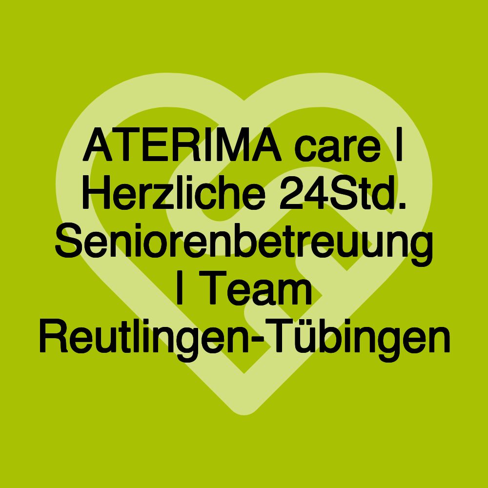 ATERIMA care | Herzliche 24Std. Seniorenbetreuung | Team Reutlingen-Tübingen